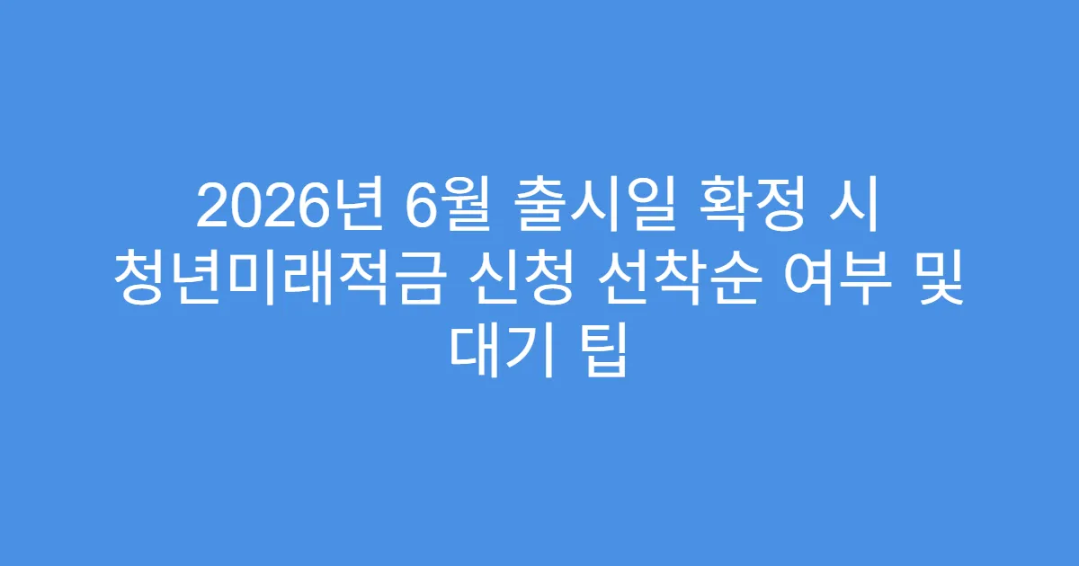 2026년 6월 출시일 확정 시 청년미래적금 신청 선착순 여부 및 대기 팁