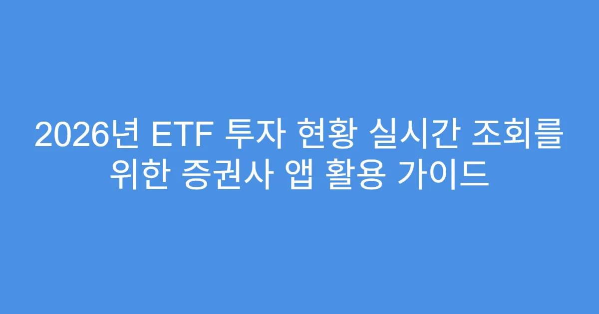2026년 ETF 투자 현황 실시간 조회를 위한 증권사 앱 활용 가이드