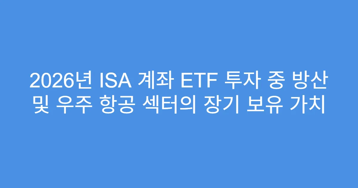 2026년 ISA 계좌 ETF 투자 중 방산 및 우주 항공 섹터의 장기 보유 가치