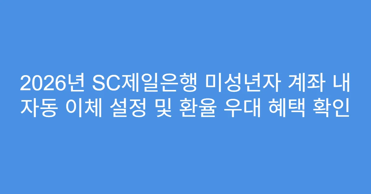 2026년 SC제일은행 미성년자 계좌 내 자동 이체 설정 및 환율 우대 혜택 확인