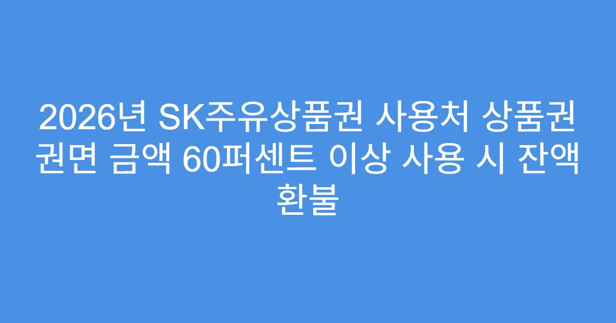2026년 SK주유상품권 사용처 상품권 권면 금액 60퍼센트 이상 사용 시 잔액 환불