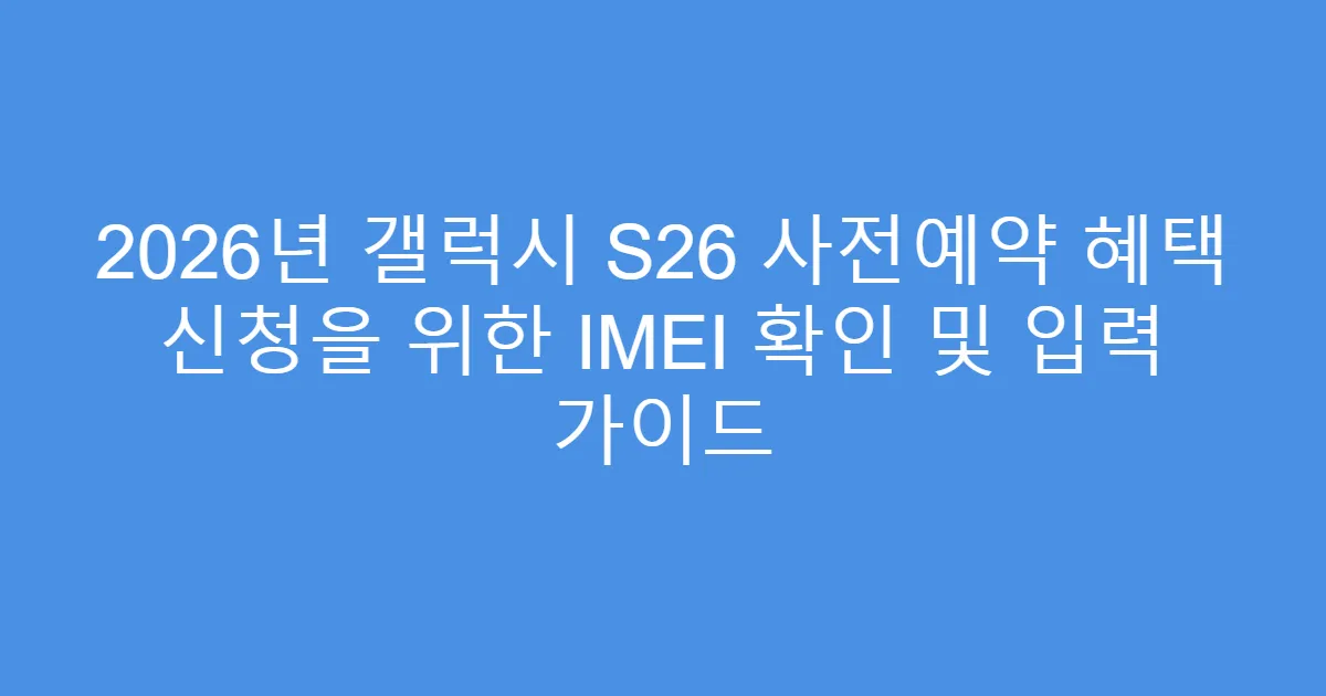 2026년 갤럭시 S26 사전예약 혜택 신청을 위한 IMEI 확인 및 입력 가이드