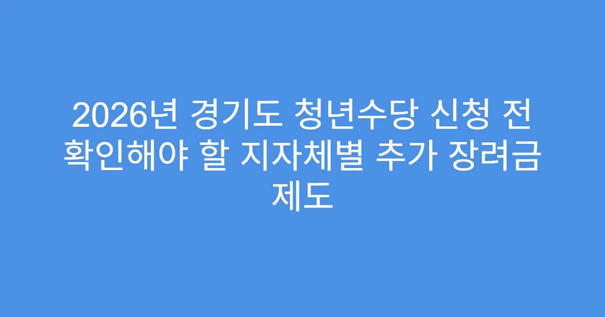 2026년 경기도 청년수당 신청 전 확인해야 할 지자체별 추가 장려금 제도