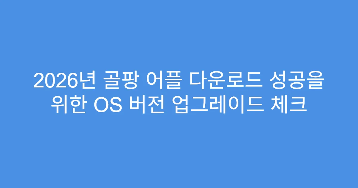 2026년 골팡 어플 다운로드 성공을 위한 OS 버전 업그레이드 체크