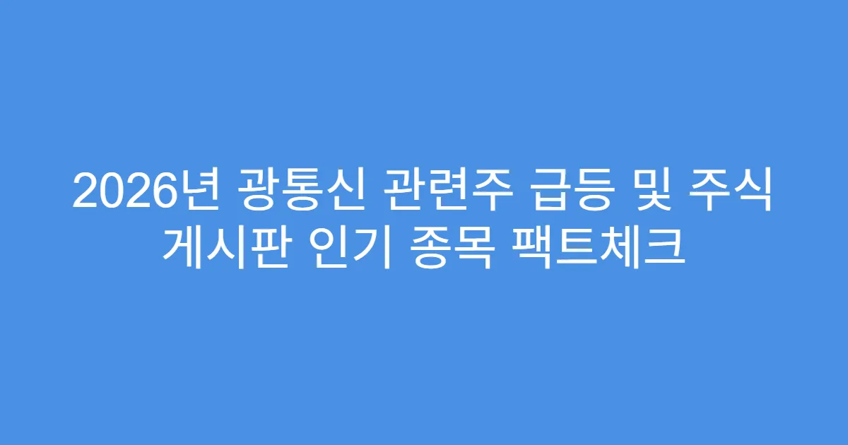 2026년 광통신 관련주 급등 및 주식 게시판 인기 종목 팩트체크