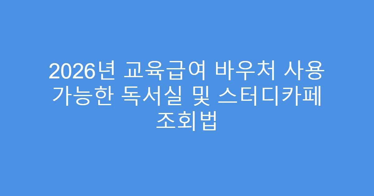 2026년 교육급여 바우처 사용 가능한 독서실 및 스터디카페 조회법