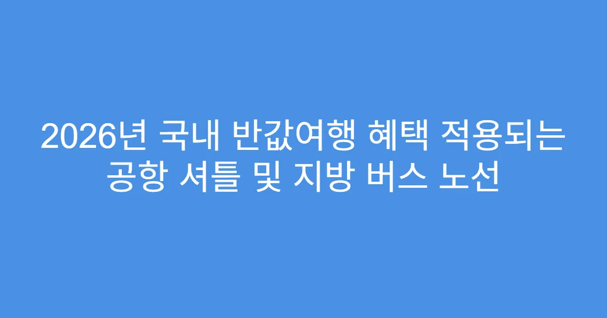 2026년 국내 반값여행 혜택 적용되는 공항 셔틀 및 지방 버스 노선