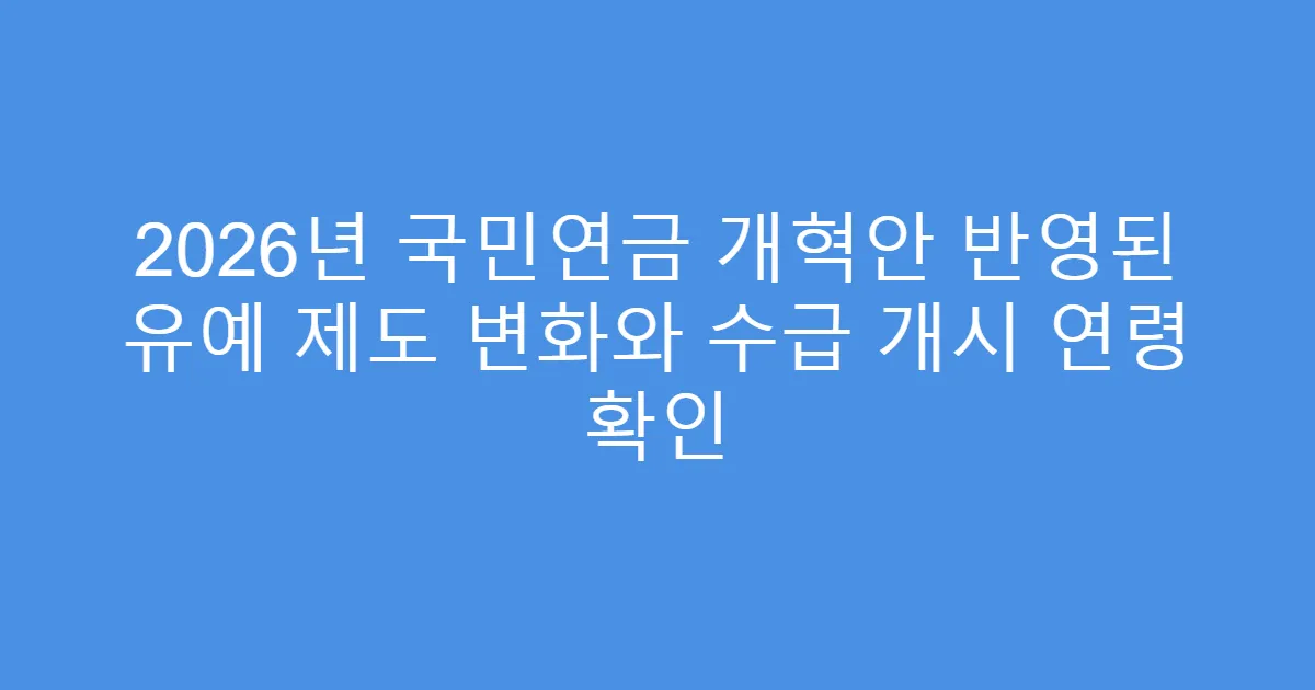 2026년 국민연금 개혁안 반영된 유예 제도 변화와 수급 개시 연령 확인