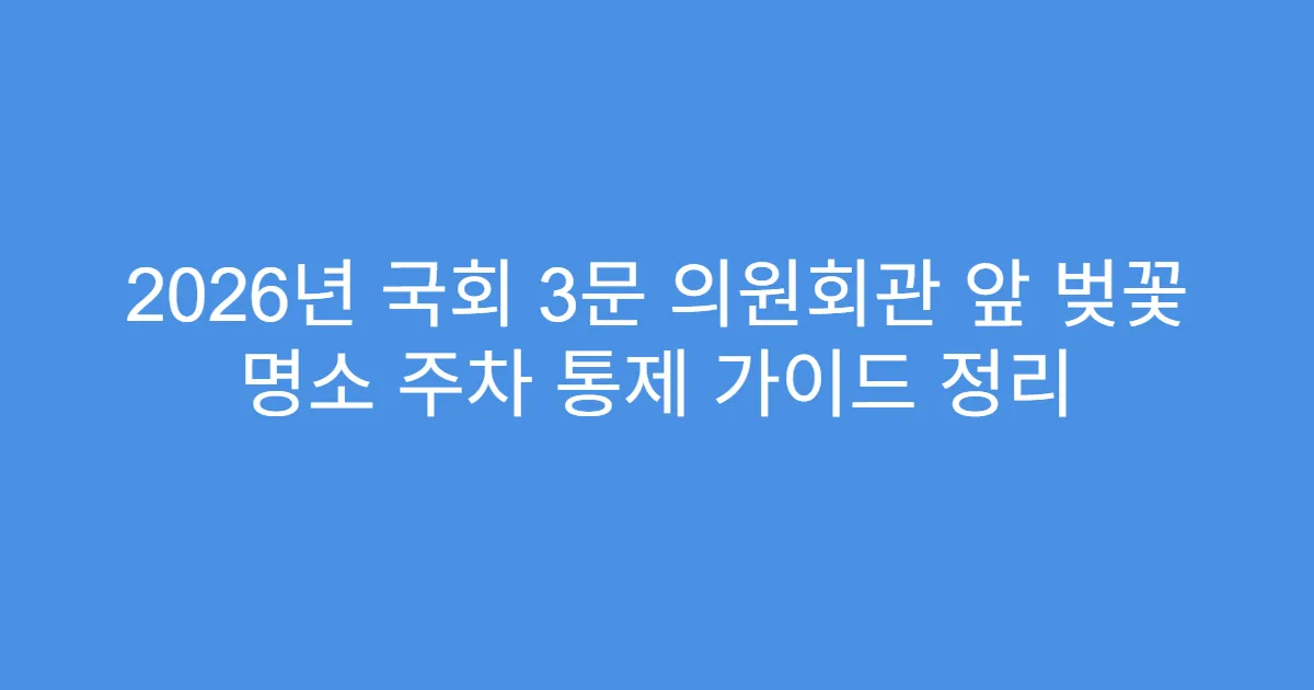 2026년 국회 3문 의원회관 앞 벚꽃 명소 주차 통제 가이드 정리