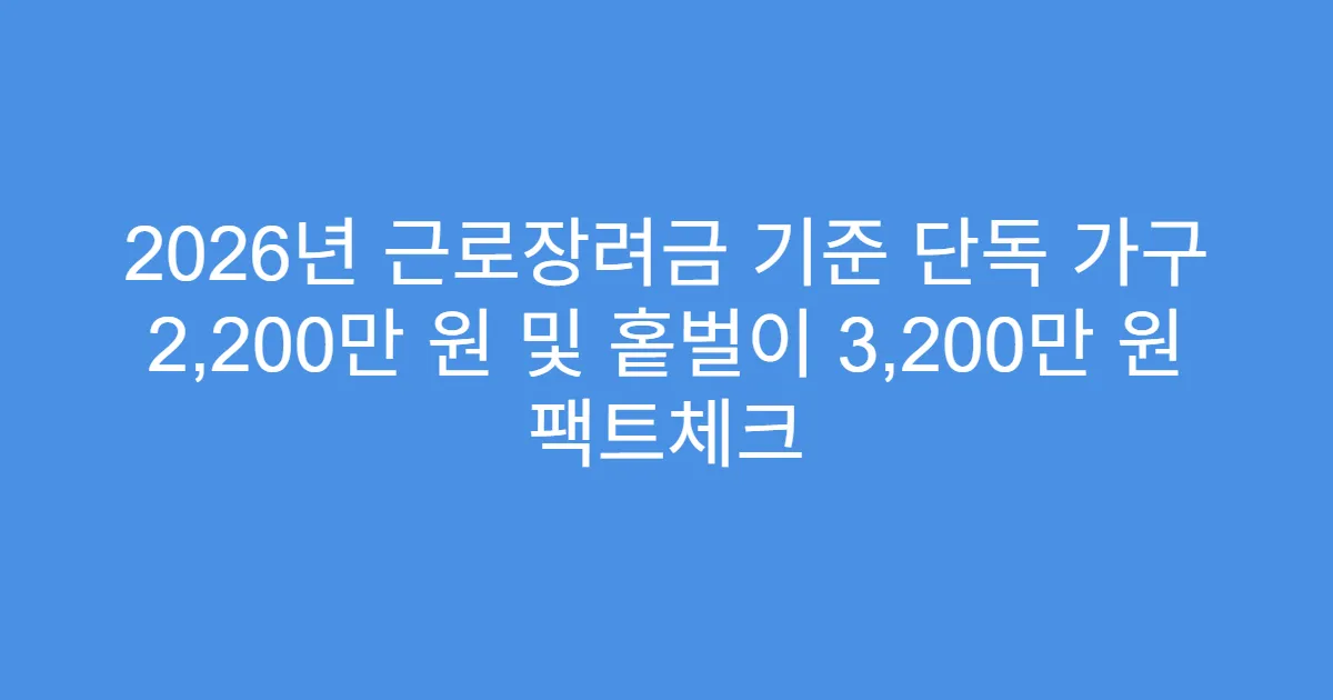 2026년 근로장려금 기준 단독 가구 2,200만 원 및 홑벌이 3,200만 원 팩트체크