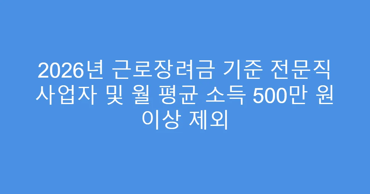 2026년 근로장려금 기준 전문직 사업자 및 월 평균 소득 500만 원 이상 제외