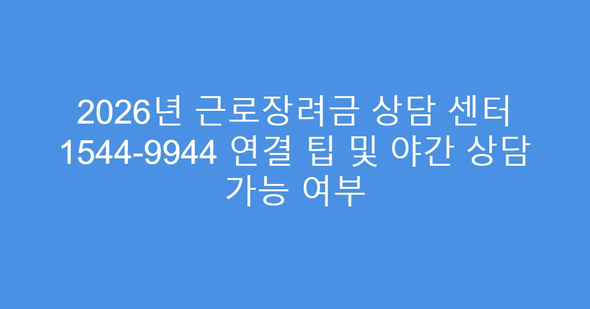 2026년 근로장려금 상담 센터 1544-9944 연결 팁 및 야간 상담 가능 여부