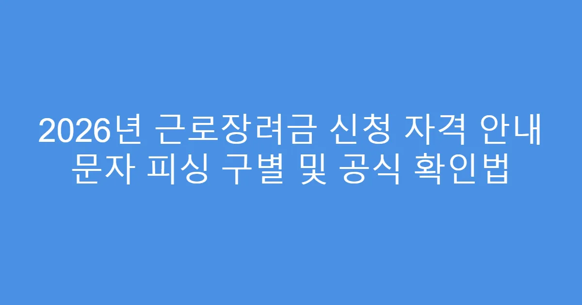 2026년 근로장려금 신청 자격 안내 문자 피싱 구별 및 공식 확인법