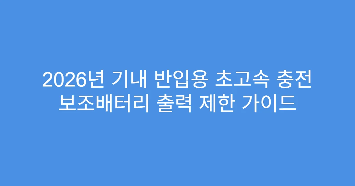 2026년 기내 반입용 초고속 충전 보조배터리 출력 제한 가이드