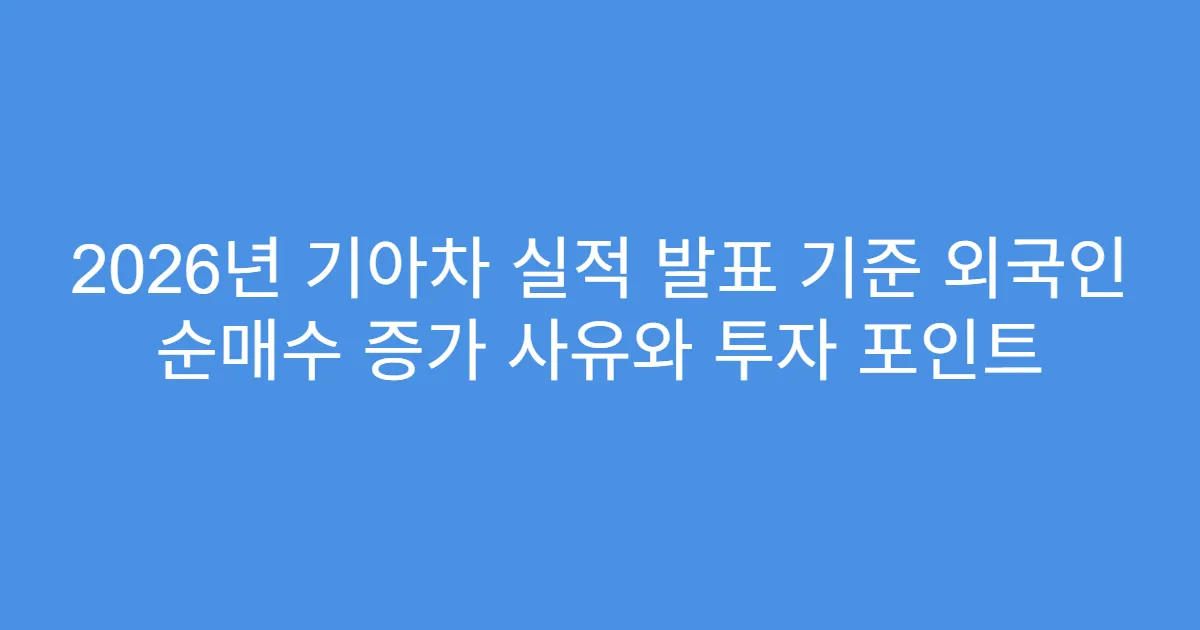 2026년 기아차 실적 발표 기준 외국인 순매수 증가 사유와 투자 포인트