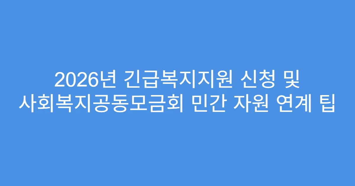 2026년 긴급복지지원 신청 및 사회복지공동모금회 민간 자원 연계 팁