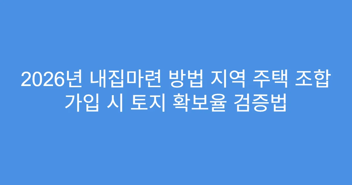 2026년 내집마련 방법 지역 주택 조합 가입 시 토지 확보율 검증법