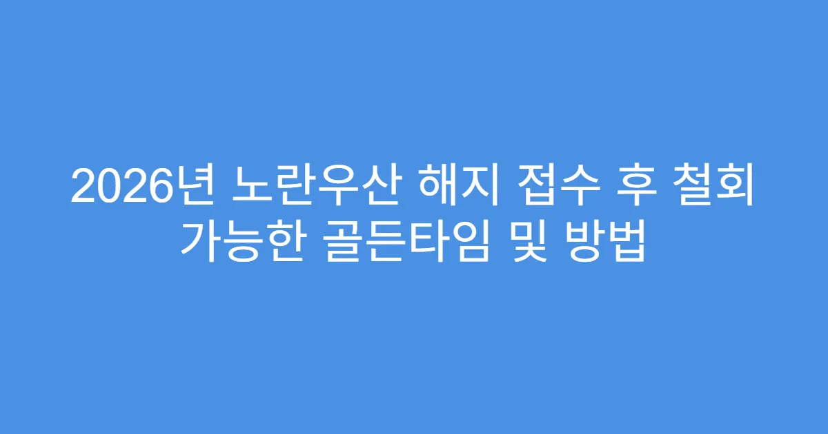 2026년 노란우산 해지 접수 후 철회 가능한 골든타임 및 방법