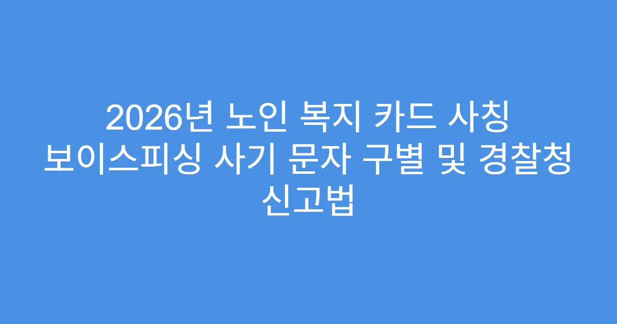 2026년 노인 복지 카드 사칭 보이스피싱 사기 문자 구별 및 경찰청 신고법