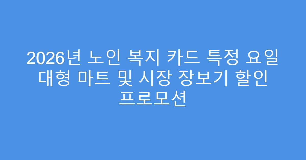 2026년 노인 복지 카드 특정 요일 대형 마트 및 시장 장보기 할인 프로모션