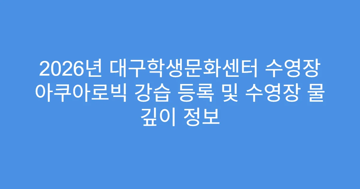 2026년 대구학생문화센터 수영장 아쿠아로빅 강습 등록 및 수영장 물 깊이 정보