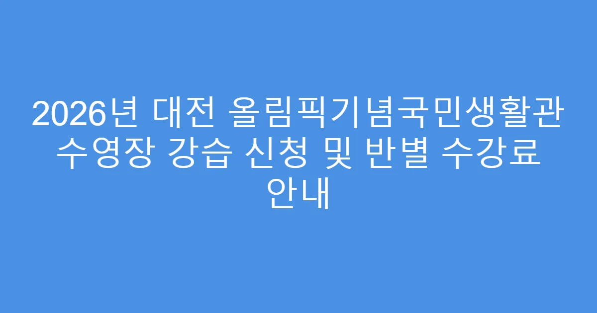 2026년 대전 올림픽기념국민생활관 수영장 강습 신청 및 반별 수강료 안내