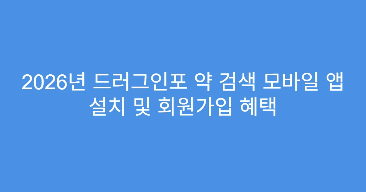 2026년 드러그인포 약 검색 모바일 앱 설치 및 회원가입 혜택