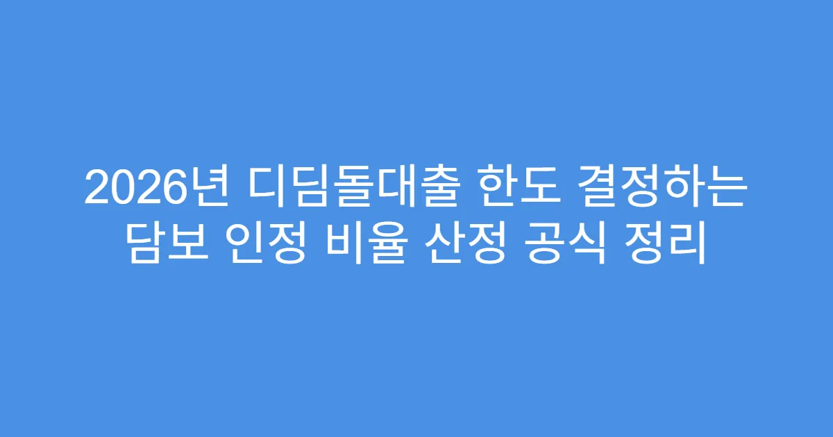2026년 디딤돌대출 한도 결정하는 담보 인정 비율 산정 공식 정리