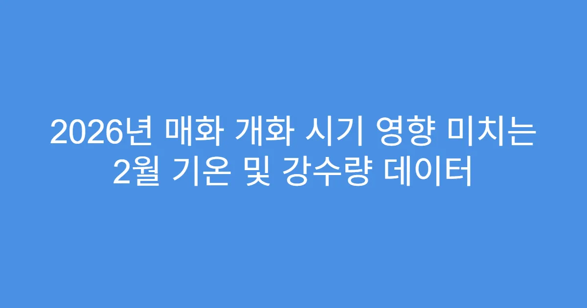 2026년 매화 개화 시기 영향 미치는 2월 기온 및 강수량 데이터