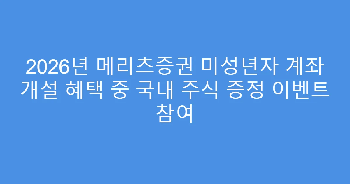 2026년 메리츠증권 미성년자 계좌 개설 혜택 중 국내 주식 증정 이벤트 참여