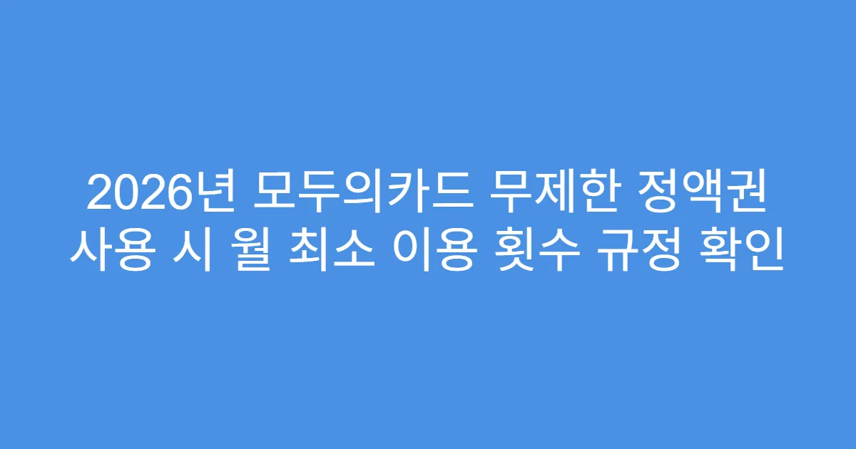 2026년 모두의카드 무제한 정액권 사용 시 월 최소 이용 횟수 규정 확인