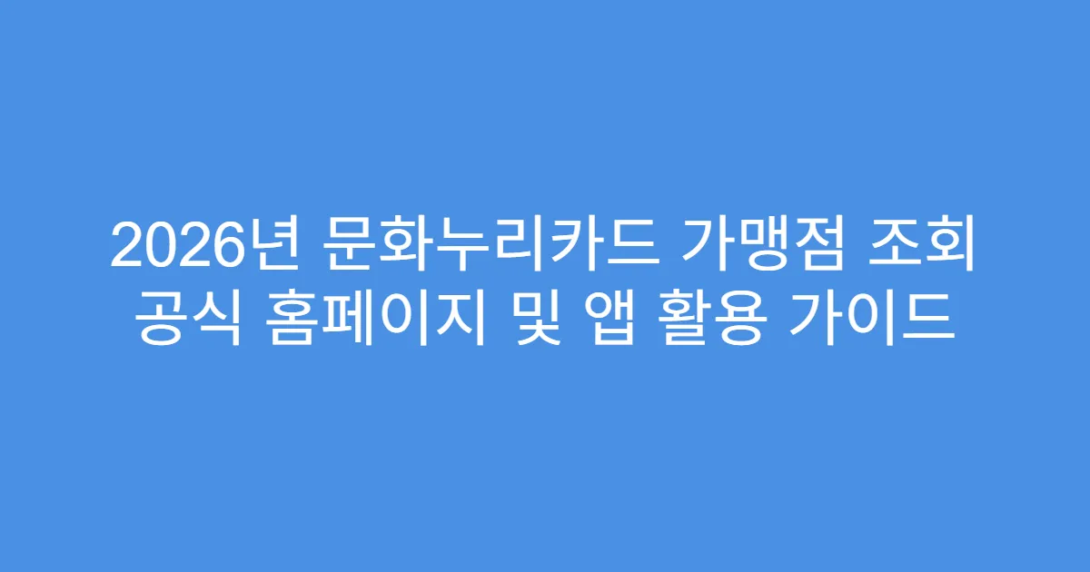 2026년 문화누리카드 가맹점 조회 공식 홈페이지 및 앱 활용 가이드