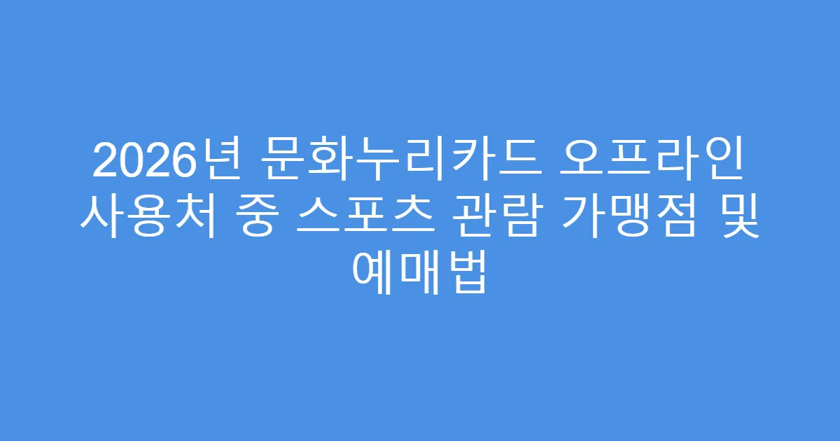2026년 문화누리카드 오프라인 사용처 중 스포츠 관람 가맹점 및 예매법
