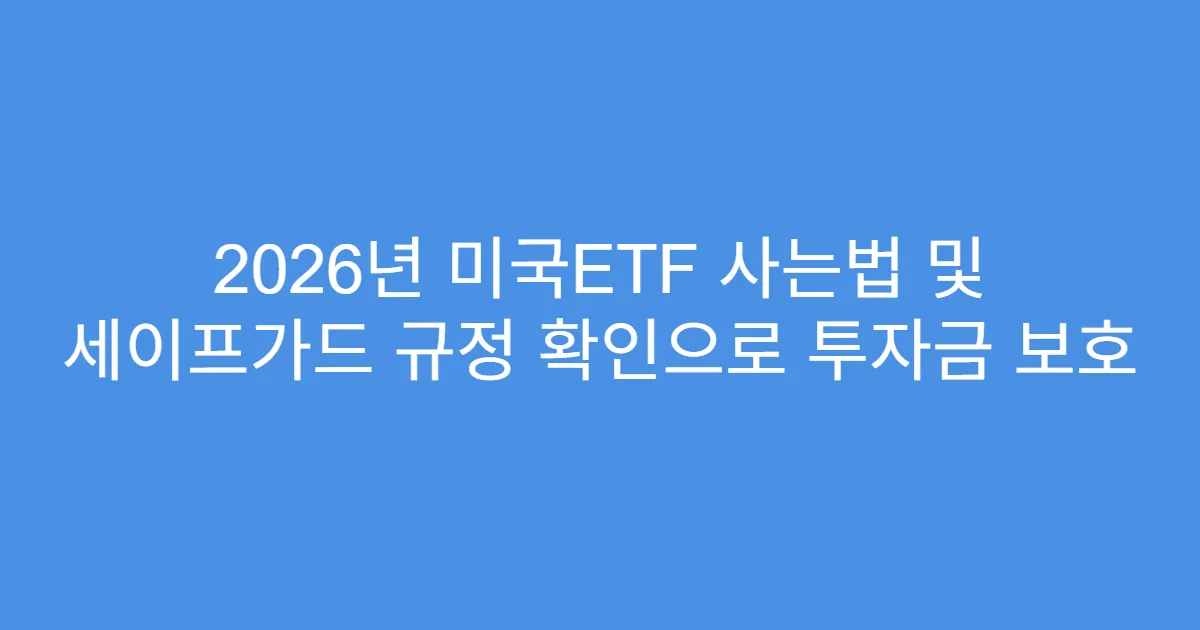 2026년 미국ETF 사는법 및 세이프가드 규정 확인으로 투자금 보호