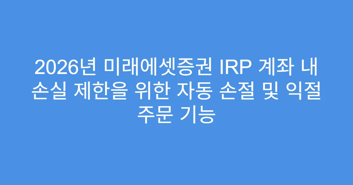 2026년 미래에셋증권 IRP 계좌 내 손실 제한을 위한 자동 손절 및 익절 주문 기능
