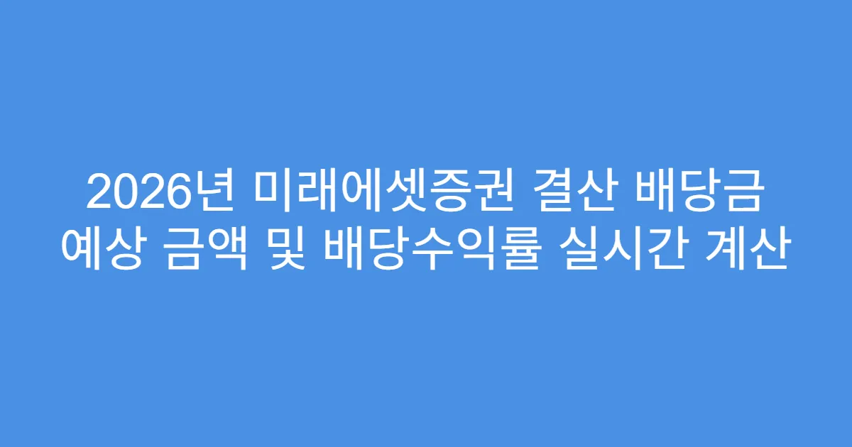 2026년 미래에셋증권 결산 배당금 예상 금액 및 배당수익률 실시간 계산
