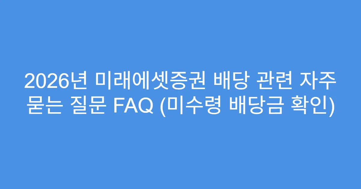 2026년 미래에셋증권 배당 관련 자주 묻는 질문 FAQ (미수령 배당금 확인)
