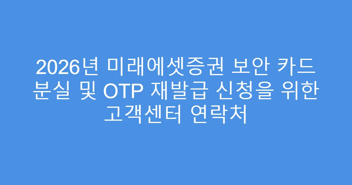 2026년 미래에셋증권 보안 카드 분실 및 OTP 재발급 신청을 위한 고객센터 연락처