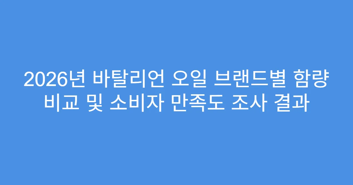 2026년 바탈리언 오일 브랜드별 함량 비교 및 소비자 만족도 조사 결과