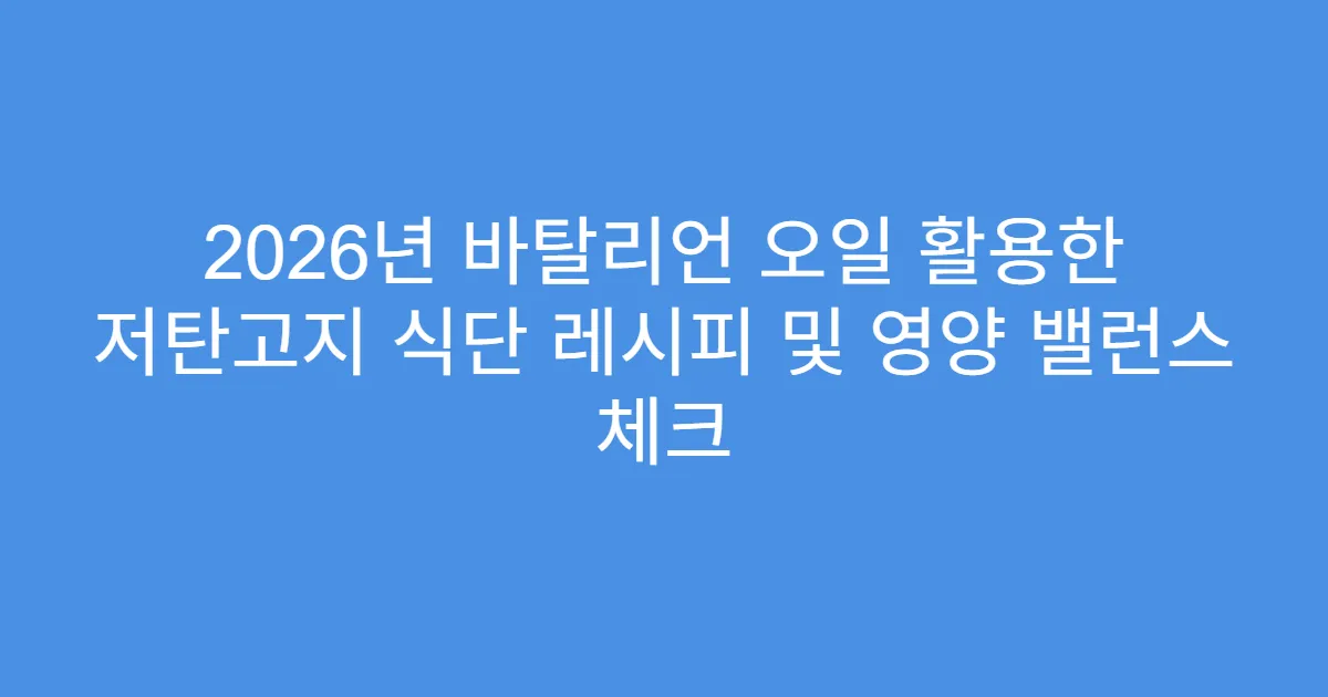 2026년 바탈리언 오일 활용한 저탄고지 식단 레시피 및 영양 밸런스 체크