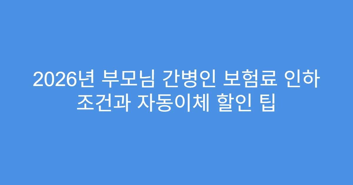2026년 부모님 간병인 보험료 인하 조건과 자동이체 할인 팁