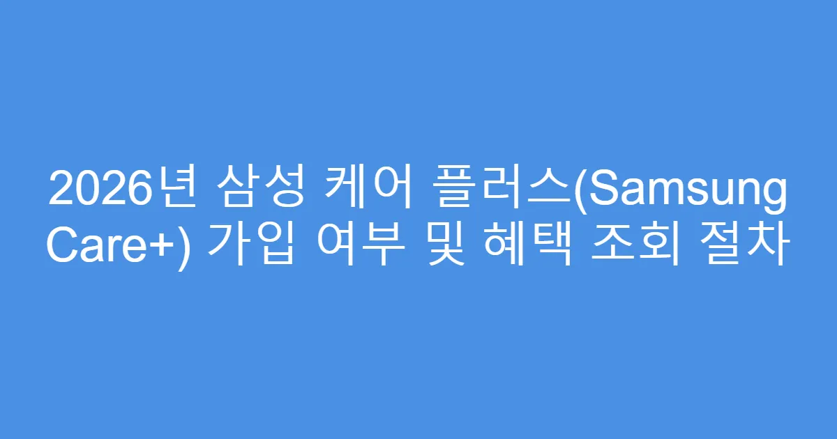 2026년 삼성 케어 플러스(Samsung Care+) 가입 여부 및 혜택 조회 절차