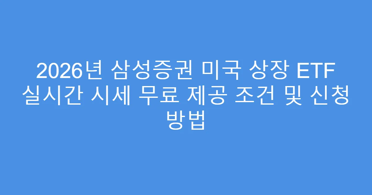 2026년 삼성증권 미국 상장 ETF 실시간 시세 무료 제공 조건 및 신청 방법