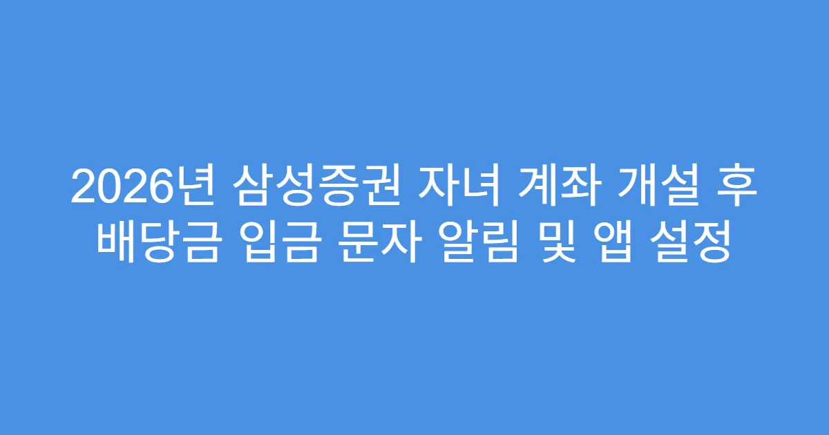 2026년 삼성증권 자녀 계좌 개설 후 배당금 입금 문자 알림 및 앱 설정