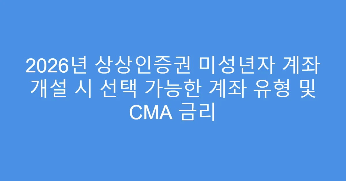 2026년 상상인증권 미성년자 계좌 개설 시 선택 가능한 계좌 유형 및 CMA 금리