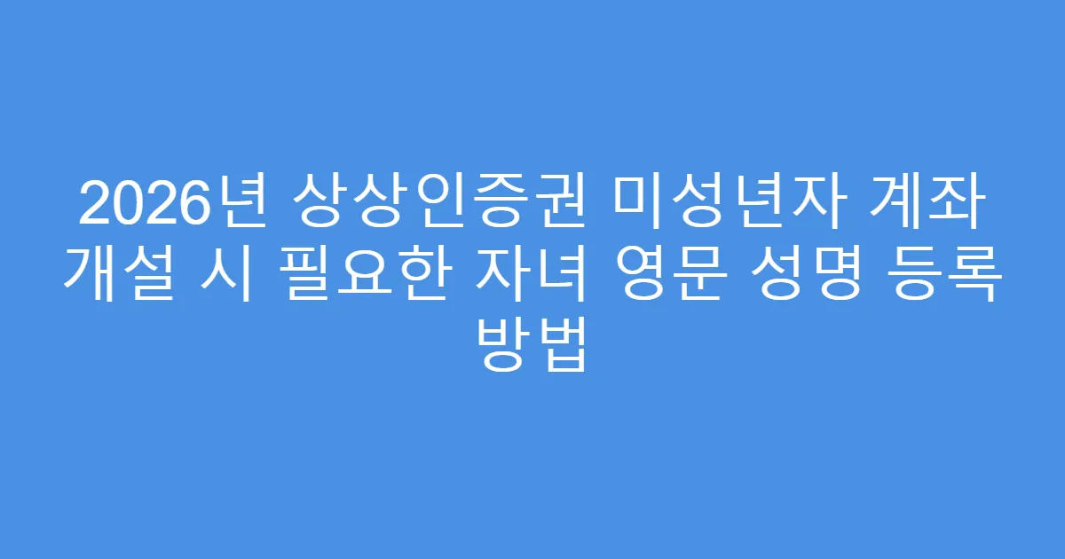 2026년 상상인증권 미성년자 계좌 개설 시 필요한 자녀 영문 성명 등록 방법