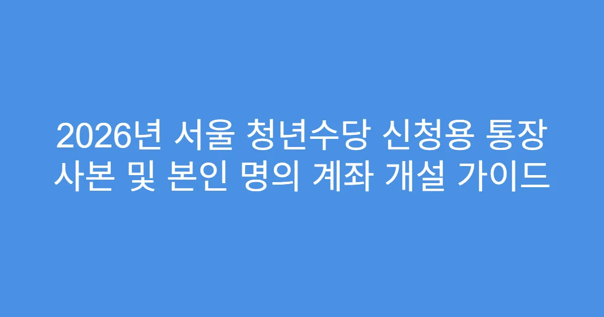2026년 서울 청년수당 신청용 통장 사본 및 본인 명의 계좌 개설 가이드