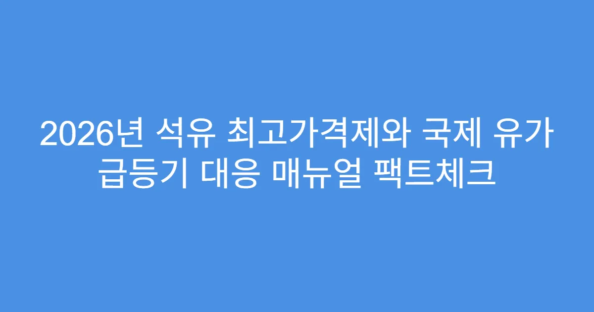 2026년 석유 최고가격제와 국제 유가 급등기 대응 매뉴얼 팩트체크