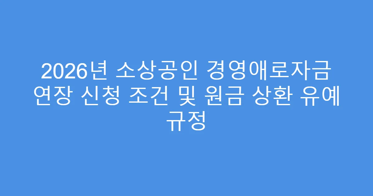 2026년 소상공인 경영애로자금 연장 신청 조건 및 원금 상환 유예 규정