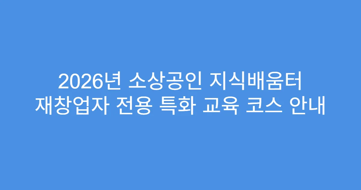 2026년 소상공인 지식배움터 재창업자 전용 특화 교육 코스 안내